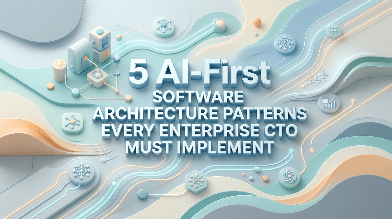 5 AI-First Software Architecture Patterns Every Enterprise CTO Must Implement